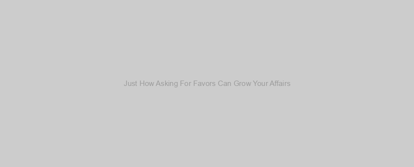 Just How Asking For Favors Can Grow Your Affairs